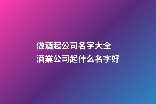做酒起公司名字大全 酒業公司起什么名字好